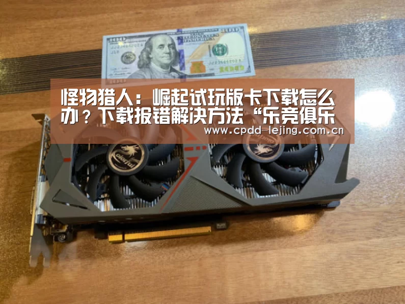 
怪物猎人：崛起试玩版卡下载怎么办？下载报错解决方法“乐竞俱乐部”(图3)