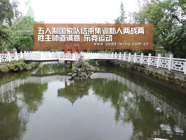 五人制国家队结束集训新人两战两胜主帅道满意_乐竞运动(图1) 乐竞运动