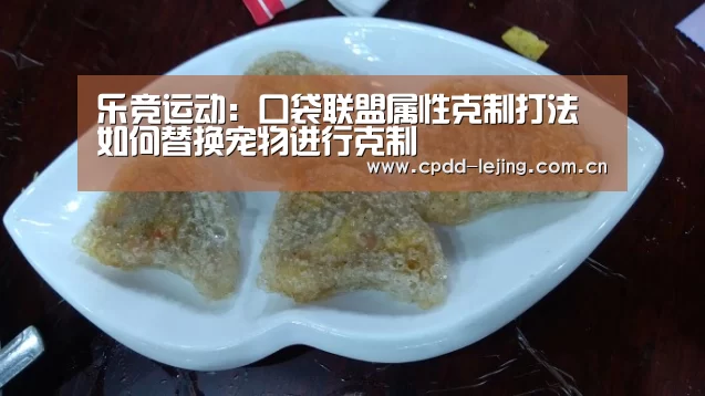 乐竞运动:口袋联盟属性克制打法 如何替换宠物进行克制(图4) 乐竞app
