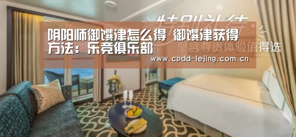 阴阳师御馔津怎么得 御馔津获得方法:乐竞俱乐部