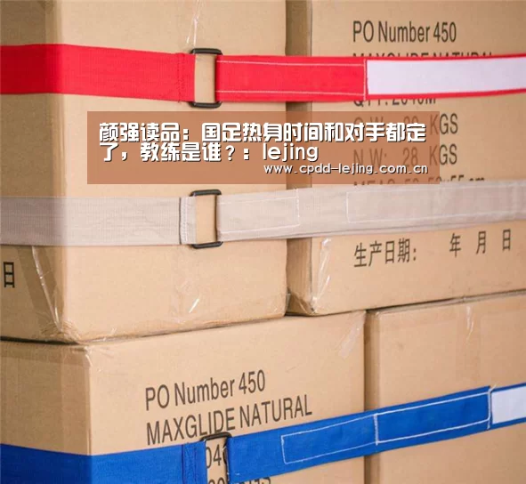 颜强读品:国足热身时间和对手都定了,教练是谁?:lejing(图2) 乐竞首页