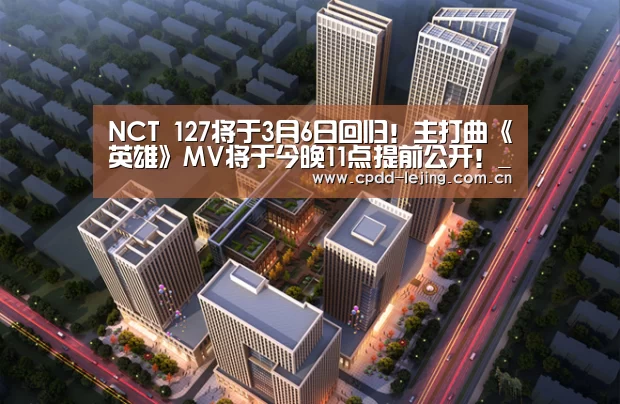 NCT 127将于3月6日回归！主打曲《英雄》MV将于今晚11点提前公开！_乐竞运动(图2)